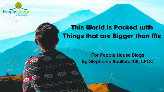 This World is Packed with things that are Bigger than Me